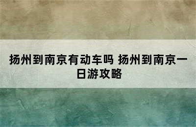 扬州到南京有动车吗 扬州到南京一日游攻略